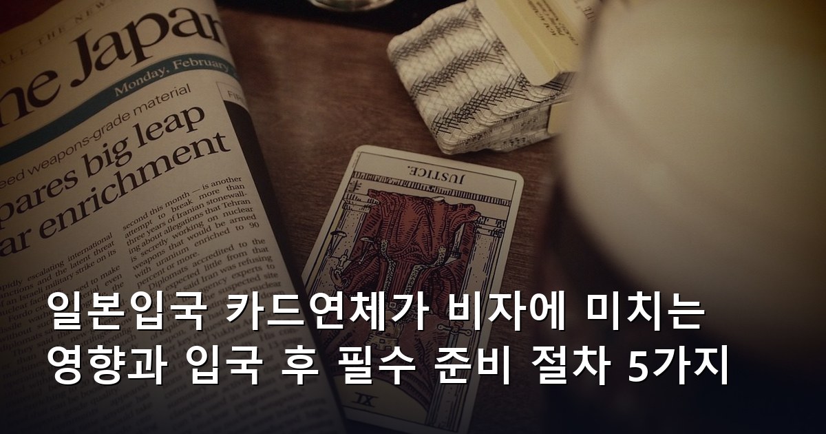 일본입국 카드연체가 비자에 미치는 영향과 입국 후 필수 준비 절차 5가지