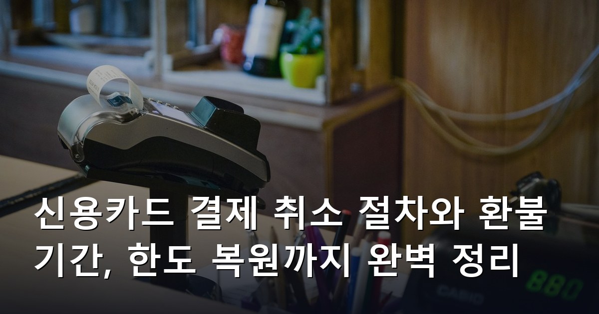 신용카드 결제 취소 절차와 환불 기간, 한도 복원까지 완벽 정리