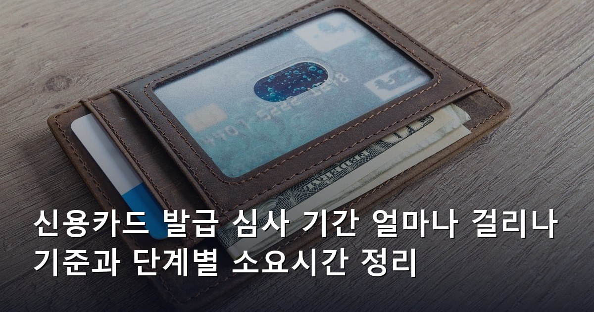 신용카드 발급 심사 기간 얼마나 걸리나 기준과 단계별 소요시간 정리